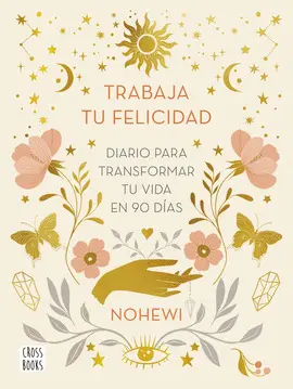 TRABAJA TU FELICIDAD. DIARIO  PARA TRANSFORMAR TU VIDA EN 90 DÍAS