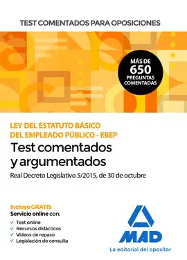 TEST COMENTADOS PARA OPOSICIONES DE LA LEY DEL ESTATUTO BÁSICO DEL EMPLEADO PÚBLICO -EBEP- (REAL DECRETO LEGISLATIVO 5/2015, DE 30 DE OCTUBRE) TEST COMENTADOS PARA OPOSICIONES DE LA LEY DEL ESTATUTO BÁSICO DEL EMPLEADO PÚBLICO -EBEP- (REAL DECRETO LEGISLATIVO 5/2015, DE 30 DE OCTUBRE)