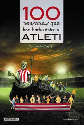 100 Personas que Han Hecho Único Al Atleti
