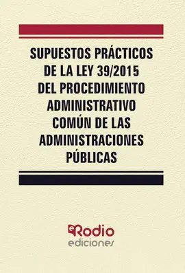 SUPUESTOS PRÁCTICOS DE LA LEY 39/2015 DEL PROCEDIMIENTO ADMINISTRATIVO COMÚN DE LAS ADMINISTRACIONES PÚBLICAS