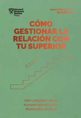 CÓMO GESTIONAR LA RELACIÓN CON TU SUPERIOR. SERIE MANAGEMENT EN 20 MINUTOS CÓMO GESTIONAR LA RELACIÓN CON TU SUPERIOR. SERIE MANAGEMENT EN 20 MINUTOS