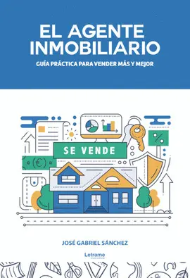 EL AGENTE INMOBILIARIO. GUÍA PRÁCTICA PARA VENDER MÁS Y MEJOR EL AGENTE INMOBILIARIO. GUÍA PRÁCTICA PARA VENDER MÁS Y MEJOR