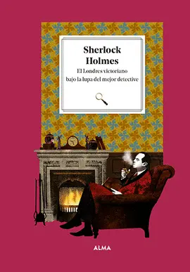 SHERLOCK HOLMES. EL LONDRES VICTORIANO BAJO LA LUPA DEL MEJOR DETECTIVE SHERLOCK HOLMES. EL LONDRES VICTORIANO BAJO LA LUPA DEL MEJOR DETECTIVE