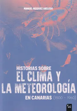 HISTORIAS SOBRE EL CLIMA Y LA METEOROLOGÍA EN CANARIAS (1500-1960)