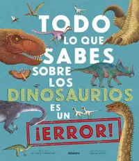 TODO LO QUE SABES SOBRE LOS DINOSAURIOS ES UN ¡ERROR! TODO LO QUE SABES SOBRE LOS DINOSAURIOS ES UN ¡ERROR!