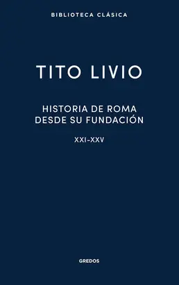 HISTORIA DE ROMA DESDE SU FUNDACIÓN. LIBROS XXI-XXV HISTORIA DE ROMA DESDE SU FUNDACIÓN. LIBROS XXI-XXV