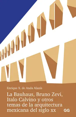 LA BAUHAUS, BRUNO ZEVI, ITALO CALVINO Y OTROS TEMAS DE LA ARQUITECTURA MEXICANA DEL SIGLO XX. LA BAUHAUS, BRUNO ZEVI, ITALO CALVINO Y OTROS TEMAS DE LA ARQUITECTURA MEXICANA DEL SIGLO XX.