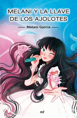 MELANI Y LA LLAVE DE LOS AJOLOTES MELANI Y LA LLAVE DE LOS AJOLOTES