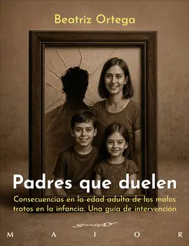 Padres que Duelen. Consecuencias en la Edad Adulta de los Malos Tratos en la Infancia. Una Guía de Intervención