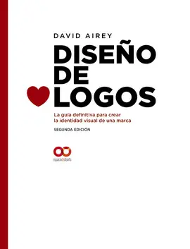 DISEÑO DE LOGOS. LA GUÍA DEFINITIVA PARA CREAR LA IDENTIDAD VISUAL DE UNA MARCA. SEGUNDA EDICIÓN