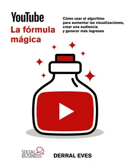 YOUTUBE. LA FÓRMULA MÁGICA. CÓMO USAR EL ALGORITMO PARA AUMENTAR LAS VISUALIZACIONES, CREAR UNA AUDIENCIA Y GENERAR MÁS INGRESOS