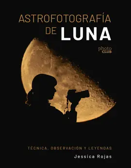ASTROFOTOGRAFÍA DE LUNA. TÉCNICA, OBSERVACIÓN Y LEYENDAS ASTROFOTOGRAFÍA DE LUNA. TÉCNICA, OBSERVACIÓN Y LEYENDAS