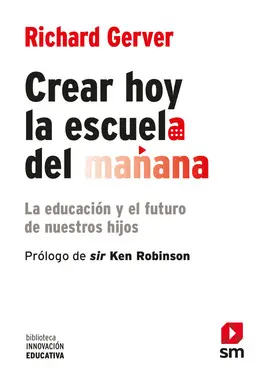 CREAR HOY LA ESCUELA DE MAÑANA: LA EDUCACION Y EL FUTURO DE NUEST