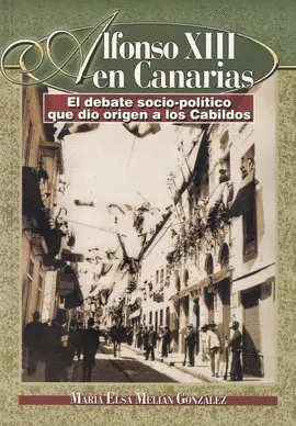 ALFONSO XIII EN CANARIAS. EL DEBATE SOCIO POLITICO QUE DIO ORIGEN A LOS CABILDOS