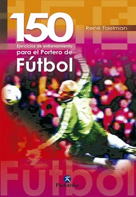 150 EJERCICIOS DE ENTRENAMIENTO PARA EL PORTERO DE FÚTBOL