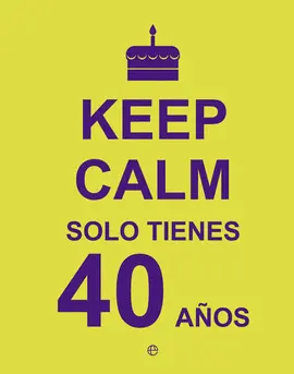 KEEP CALM SOLO TIENES 40 AÑOS KEEP CALM SOLO TIENES 40 AÑOS