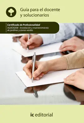 CF INSTALACIÓN Y MANTENIMIENTO DE JARDINES Y ZONAS VERDES. AGAO0208 - GUÍA PARA EL DOCENTE Y SOLUCIONARIOS