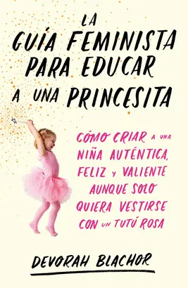 GUÍA FEMINISTA PARA EDUCAR A UNA PRINCESITA, LA GUÍA FEMINISTA PARA EDUCAR A UNA PRINCESITA, LA