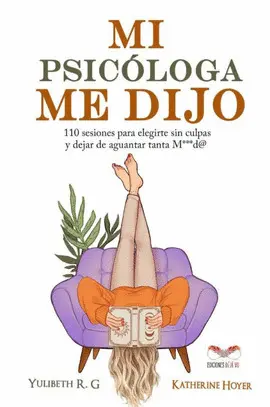 ( IBD ) MI PSICÓLOGA ME DIJO: 110 SESIONES PARA ELEGIRTE SIN CULPAS Y DEJAR DE AGUANTAR